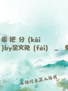 乖 把腳分開(kāi)by全文免費(fèi)閱讀